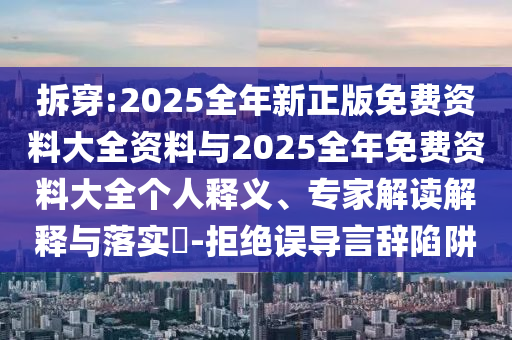 拆穿:2025全年新正版免费资料大全资料与2025全年免费资料大全个人释义、专家解读解释与落实​-拒绝误导言辞陷阱